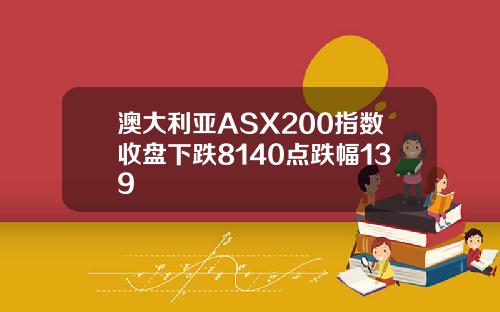 澳大利亚ASX200指数收盘下跌8140点跌幅139