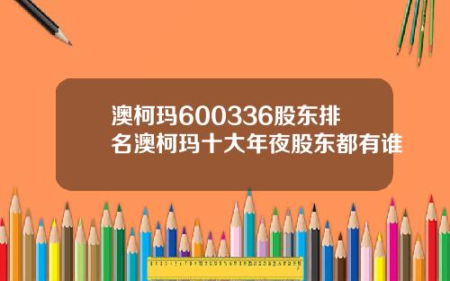 澳柯玛600336股东排名澳柯玛十大年夜股东都有谁