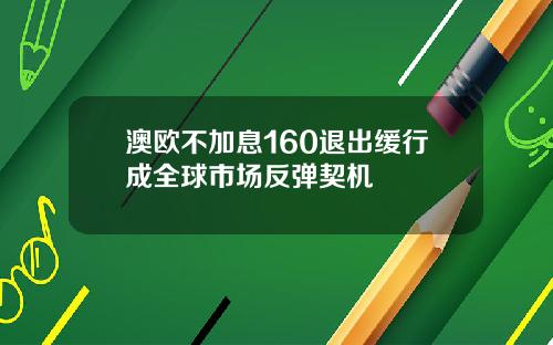 澳欧不加息160退出缓行成全球市场反弹契机