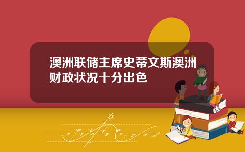 澳洲联储主席史蒂文斯澳洲财政状况十分出色