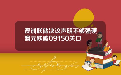 澳洲联储决议声明不够强硬澳元跌破09150关口