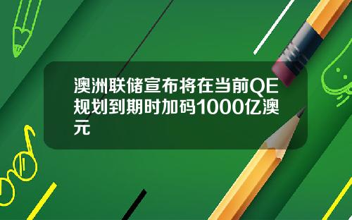 澳洲联储宣布将在当前QE规划到期时加码1000亿澳元