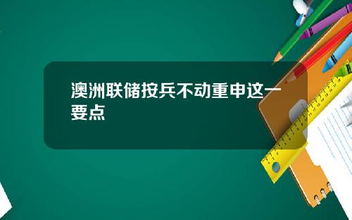 澳洲联储按兵不动重申这一要点