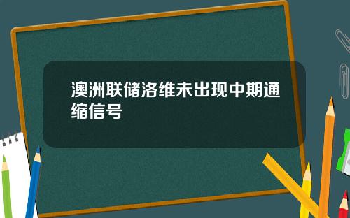 澳洲联储洛维未出现中期通缩信号