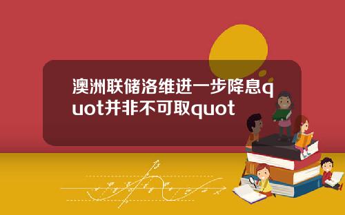 澳洲联储洛维进一步降息quot并非不可取quot