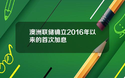 澳洲联储确立2016年以来的首次加息
