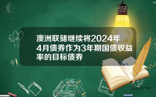 澳洲联储继续将2024年4月债券作为3年期国债收益率的目标债券