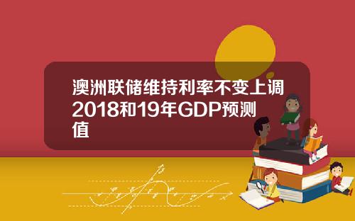 澳洲联储维持利率不变上调2018和19年GDP预测值