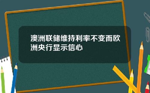 澳洲联储维持利率不变而欧洲央行显示信心