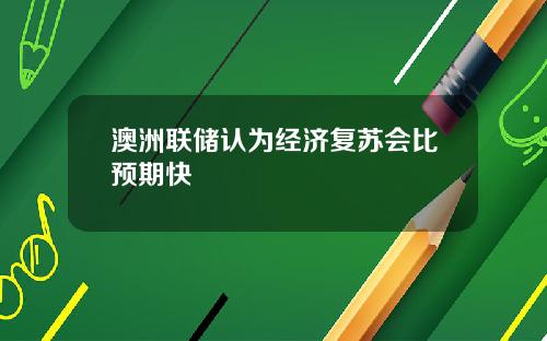 澳洲联储认为经济复苏会比预期快