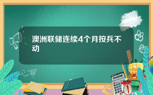 澳洲联储连续4个月按兵不动