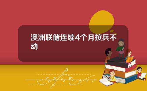 澳洲联储连续4个月按兵不动