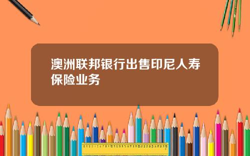 澳洲联邦银行出售印尼人寿保险业务