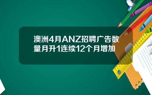 澳洲4月ANZ招聘广告数量月升1连续12个月增加