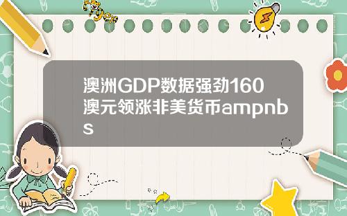 澳洲GDP数据强劲160澳元领涨非美货币ampnbs