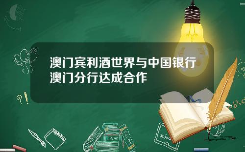 澳门宾利酒世界与中国银行澳门分行达成合作