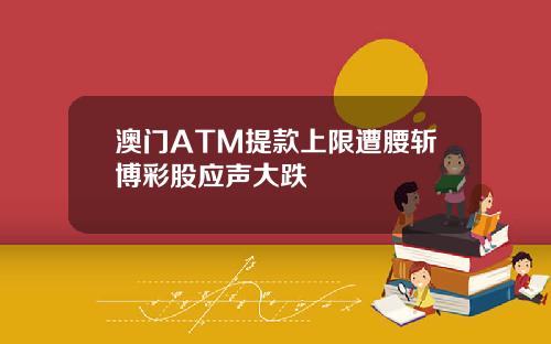 澳门ATM提款上限遭腰斩博彩股应声大跌