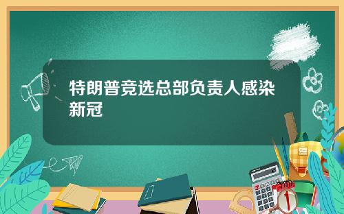 特朗普竞选总部负责人感染新冠