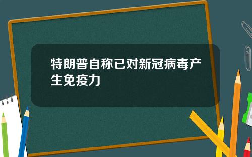 特朗普自称已对新冠病毒产生免疫力