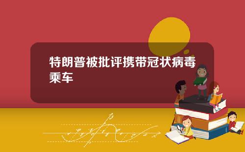 特朗普被批评携带冠状病毒乘车