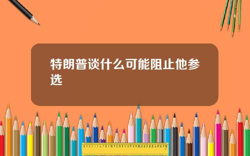 特朗普谈什么可能阻止他参选