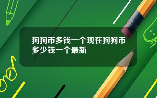 狗狗币多钱一个现在狗狗币多少钱一个最新