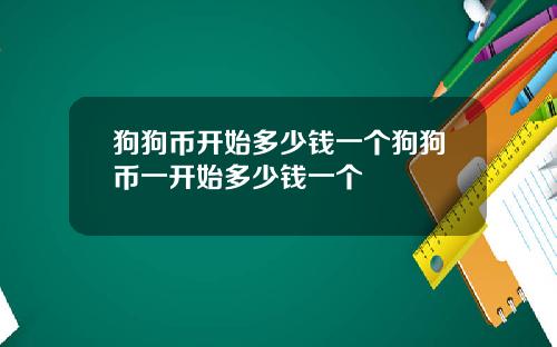 狗狗币开始多少钱一个狗狗币一开始多少钱一个