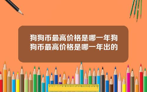 狗狗币最高价格是哪一年狗狗币最高价格是哪一年出的
