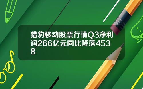猎豹移动股票行情Q3净利润266亿元同比降落4538
