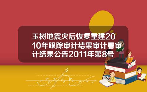 玉树地震灾后恢复重建2010年跟踪审计结果审计署审计结果公告2011年第8号