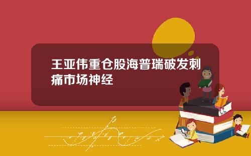 王亚伟重仓股海普瑞破发刺痛市场神经