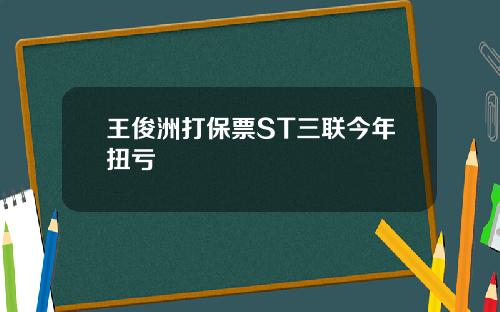 王俊洲打保票ST三联今年扭亏