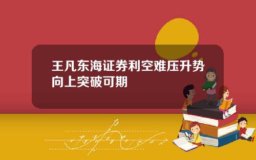 王凡东海证券利空难压升势向上突破可期