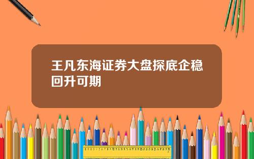王凡东海证券大盘探底企稳回升可期
