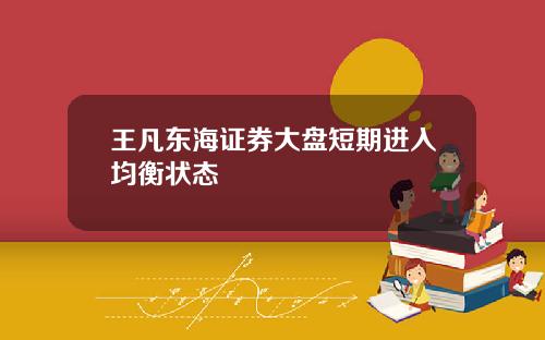 王凡东海证券大盘短期进入均衡状态