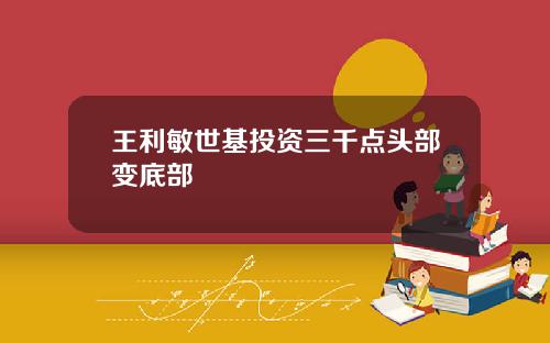 王利敏世基投资三千点头部变底部