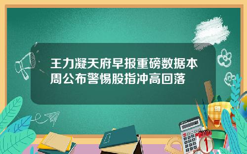 王力凝天府早报重磅数据本周公布警惕股指冲高回落
