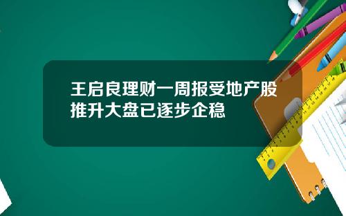 王启良理财一周报受地产股推升大盘已逐步企稳