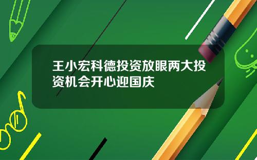 王小宏科德投资放眼两大投资机会开心迎国庆
