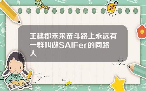 王建郡未来奋斗路上永远有一群叫做SAIFer的同路人