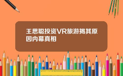 王思聪投资VR旅游揭其原因内幕真相