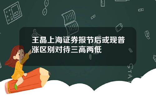 王晶上海证券报节后或现普涨区别对待三高两低