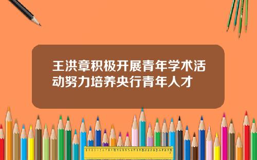 王洪章积极开展青年学术活动努力培养央行青年人才