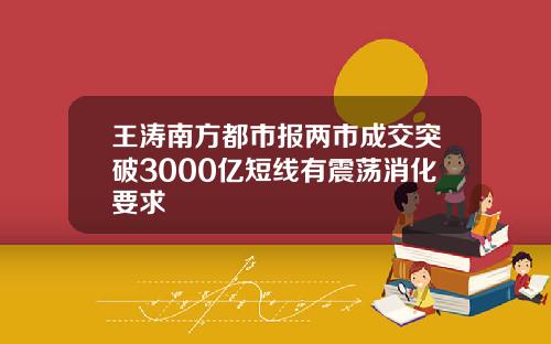 王涛南方都市报两市成交突破3000亿短线有震荡消化要求