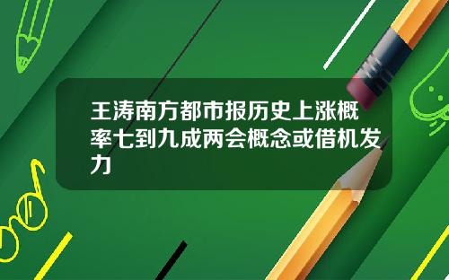 王涛南方都市报历史上涨概率七到九成两会概念或借机发力