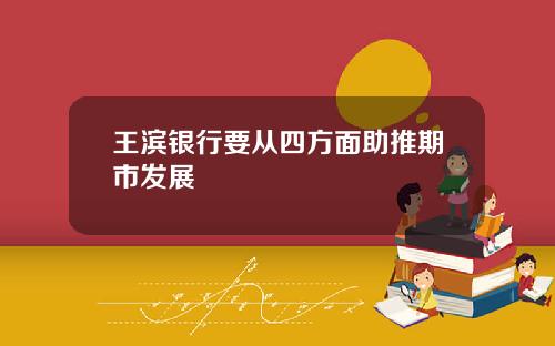 王滨银行要从四方面助推期市发展