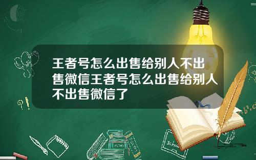 王者号怎么出售给别人不出售微信王者号怎么出售给别人不出售微信了