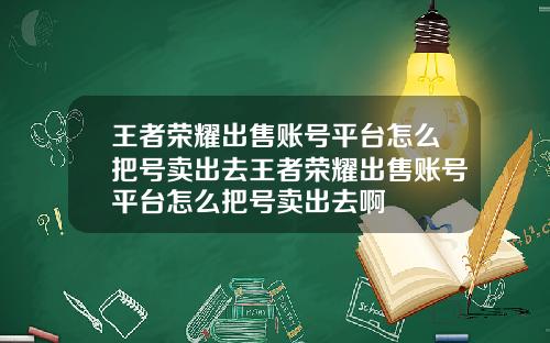 王者荣耀出售账号平台怎么把号卖出去王者荣耀出售账号平台怎么把号卖出去啊