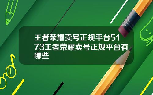 王者荣耀卖号正规平台5173王者荣耀卖号正规平台有哪些