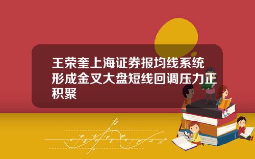 王荣奎上海证券报均线系统形成金叉大盘短线回调压力正积聚